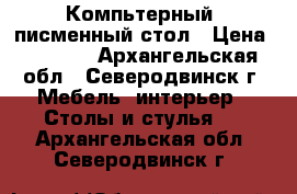 Компьтерный, писменный стол › Цена ­ 2 500 - Архангельская обл., Северодвинск г. Мебель, интерьер » Столы и стулья   . Архангельская обл.,Северодвинск г.